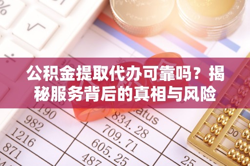 扬中公积金提取代办可靠吗？揭秘服务背后的真相与风险
