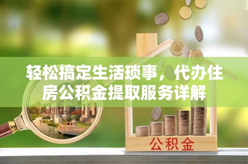 扬中轻松搞定生活琐事，代办住房公积金提取服务详解