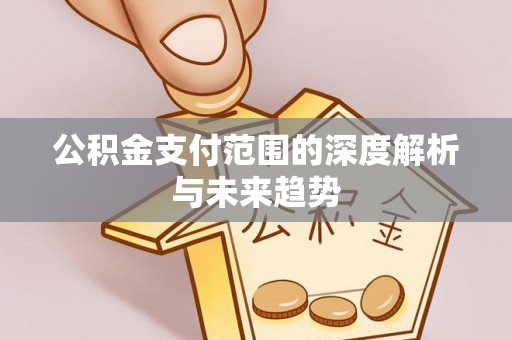 扬中公积金支付范围的深度解析与未来趋势