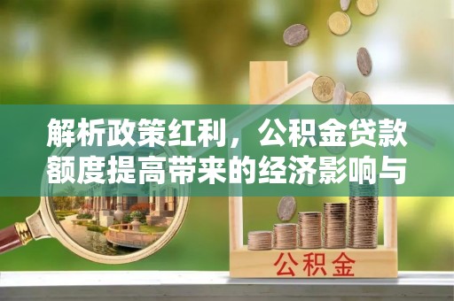 扬中解析政策红利，公积金贷款额度提高带来的经济影响与生活改变