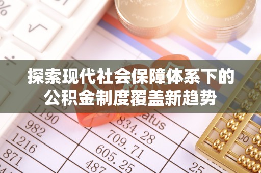 扬中探索现代社会保障体系下的公积金制度覆盖新趋势