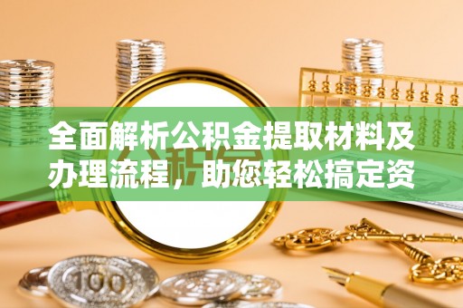 扬中全面解析公积金提取材料及办理流程，助您轻松搞定资金提取