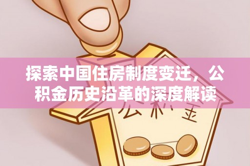 扬中探索中国住房制度变迁，公积金历史沿革的深度解读