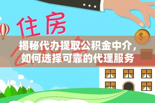 扬中揭秘代办提取公积金中介，如何选择可靠的代理服务