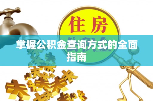 扬中掌握公积金查询方式的全面指南