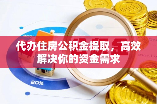 扬中代办住房公积金提取，高效解决你的资金需求