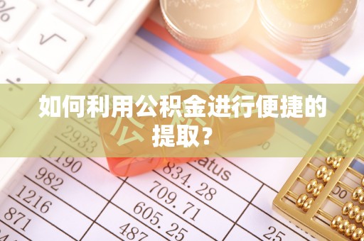 扬中如何利用公积金进行便捷的提取？